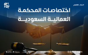 ما هي اختصاصات المحكمة العمالية السعودية؟